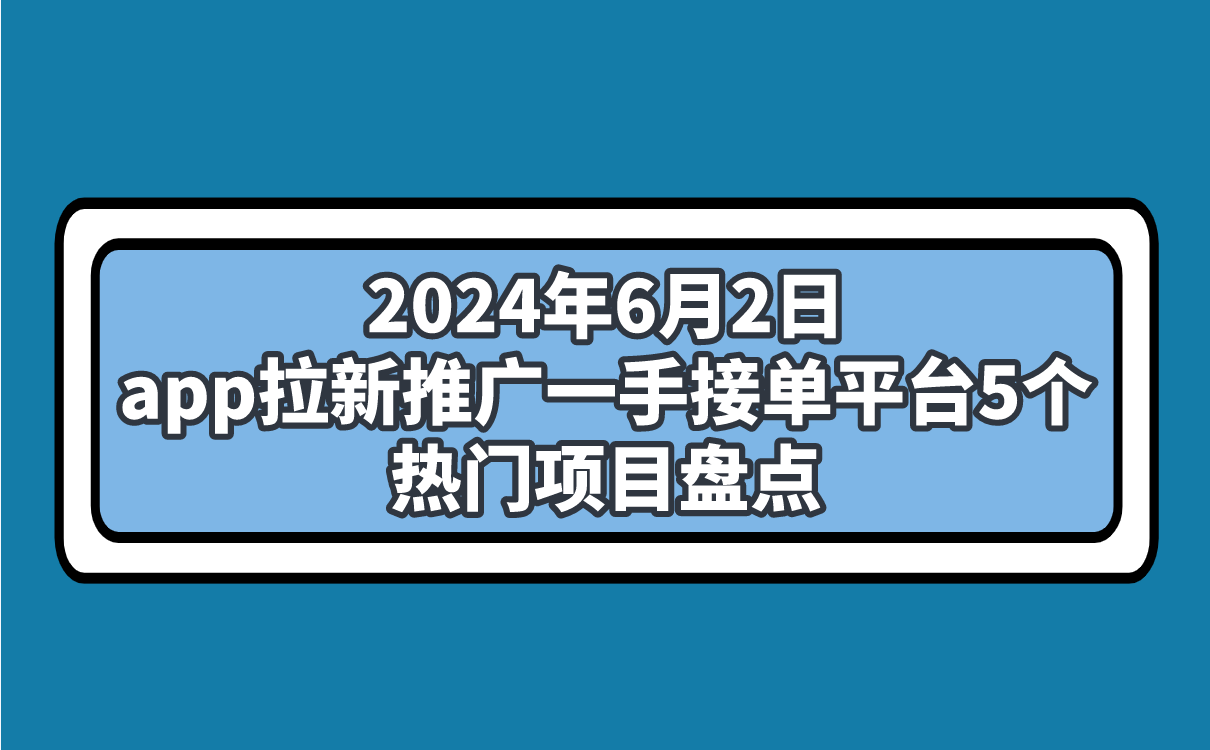 2024年6月2日app拉新推广一手接单平台5个热门项目盘点